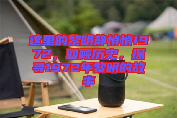 這里的黎明靜悄悄1972，回顧歷史，探尋1972年黎明的故事