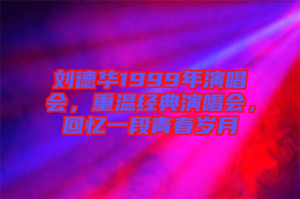 劉德華1999年演唱會(huì)，重溫經(jīng)典演唱會(huì)，回憶一段青春歲月