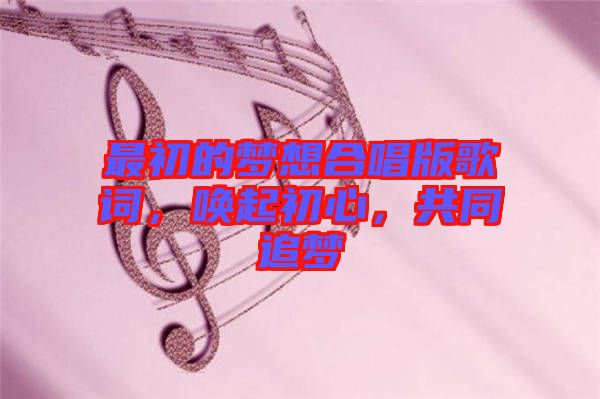 最初的夢想合唱版歌詞，喚起初心，共同追夢