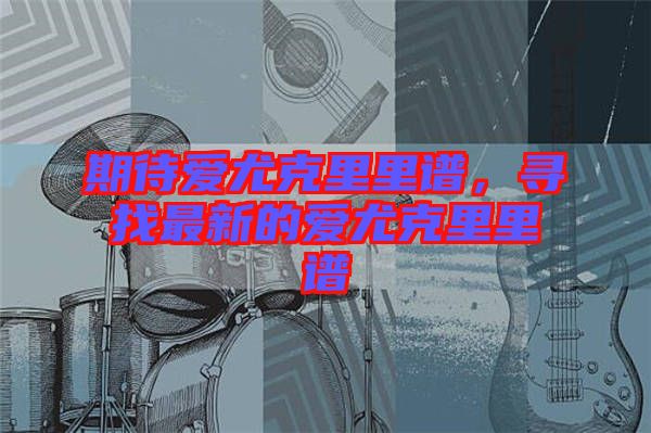 期待愛尤克里里譜，尋找最新的愛尤克里里譜