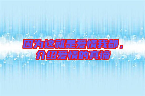 因?yàn)檫@就是愛情我都，介紹愛情的真諦
