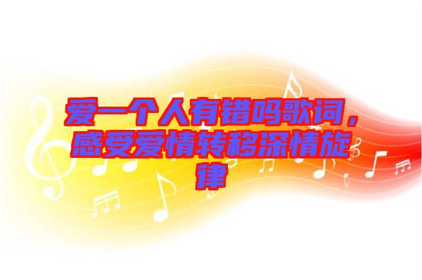 愛一個人有錯嗎歌詞，感受愛情轉移深情旋律