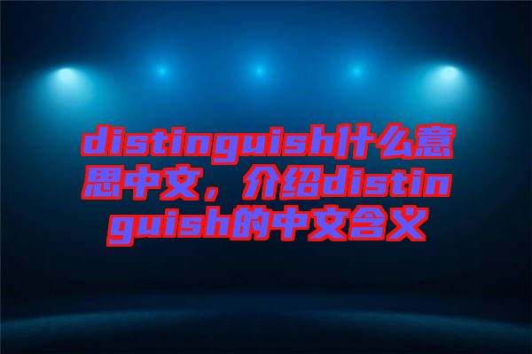 distinguish什么意思中文，介紹distinguish的中文含義