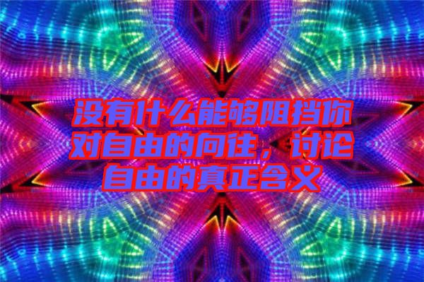 沒有什么能夠阻擋你對自由的向往，討論自由的真正含義