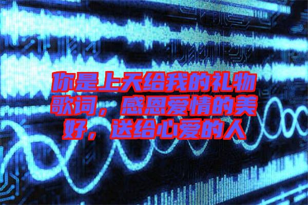 你是上天給我的禮物歌詞，感恩愛情的美好，送給心愛的人