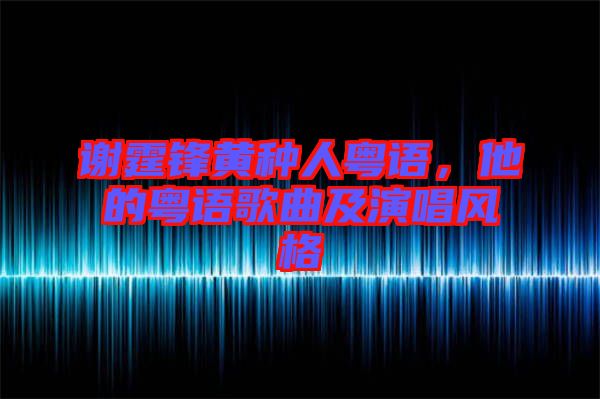 謝霆鋒黃種人粵語，他的粵語歌曲及演唱風格