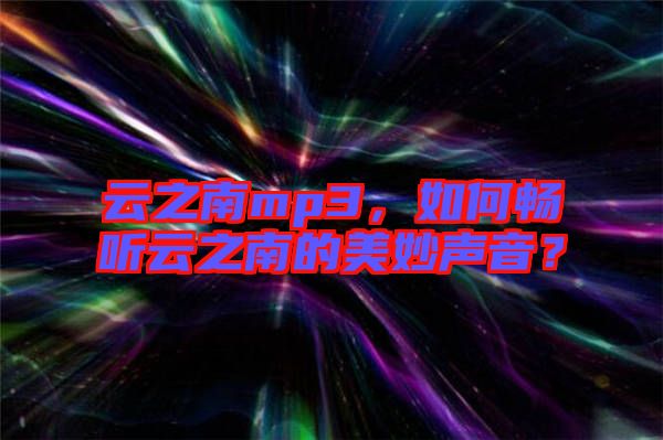 云之南mp3，如何暢聽云之南的美妙聲音？