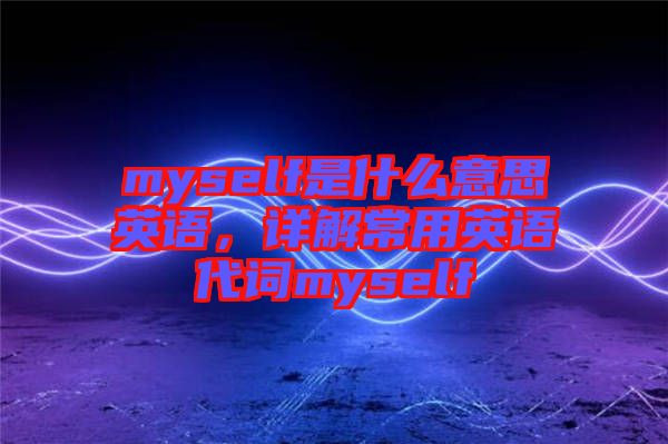 myself是什么意思英語，詳解常用英語代詞myself