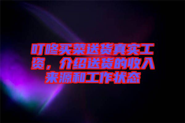 叮咚買(mǎi)菜送貨真實(shí)工資，介紹送貨的收入來(lái)源和工作狀態(tài)