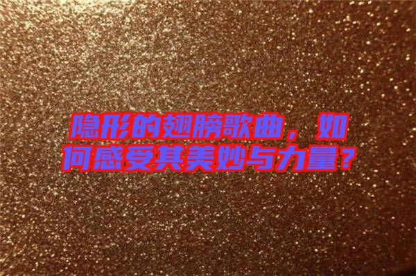 隱形的翅膀歌曲，如何感受其美妙與力量？