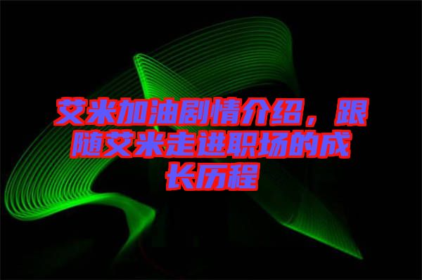 艾米加油劇情介紹，跟隨艾米走進(jìn)職場的成長歷程