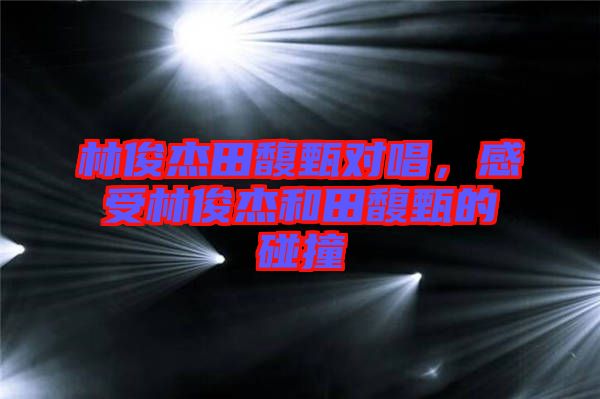林俊杰田馥甄對(duì)唱，感受林俊杰和田馥甄的碰撞
