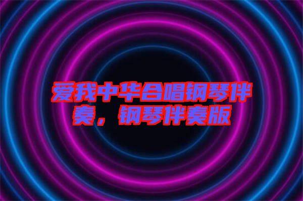 愛(ài)我中華合唱鋼琴伴奏，鋼琴伴奏版