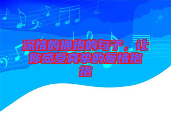 深情的擁抱的句子，讓你感受真摯的愛情抱抱