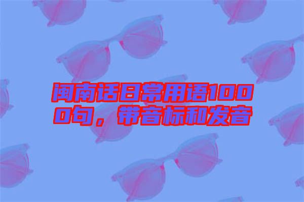 閩南話日常用語(yǔ)1000句，帶音標(biāo)和發(fā)音