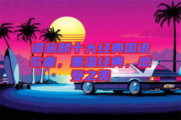譚詠麟十大經(jīng)典國語歌曲，重溫經(jīng)典，感受之美