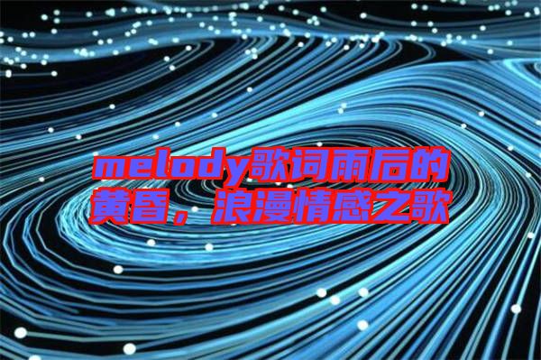 melody歌詞雨后的黃昏，浪漫情感之歌