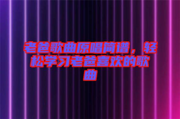 老爸歌曲原唱簡譜，輕松學(xué)習(xí)老爸喜歡的歌曲