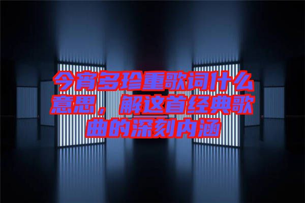 今宵多珍重歌詞什么意思，解這首經(jīng)典歌曲的深刻內涵