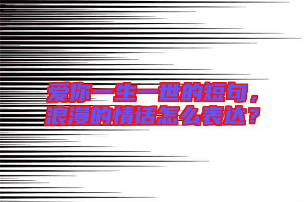 愛你一生一世的短句，浪漫的情話怎么表達？