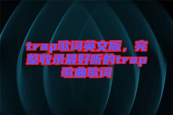 trap歌詞英文版，完整收錄最好聽(tīng)的trap歌曲歌詞