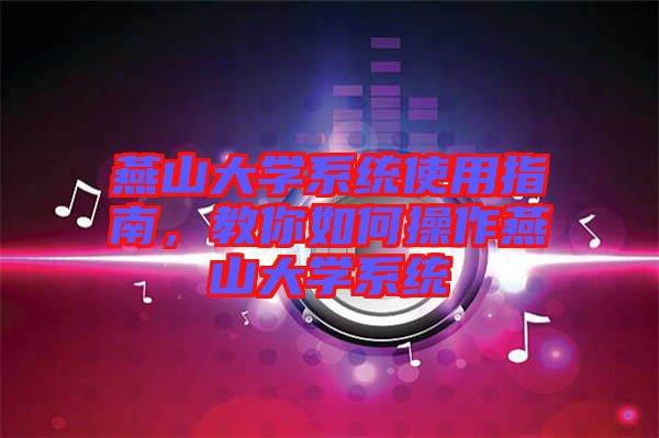 燕山大學系統使用指南，教你如何操作燕山大學系統