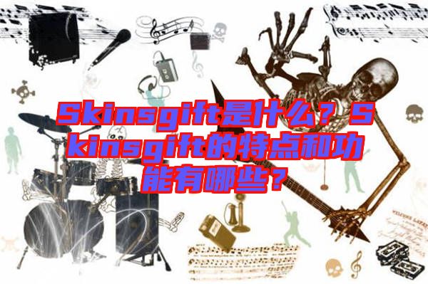 Skinsgift是什么？Skinsgift的特點(diǎn)和功能有哪些？