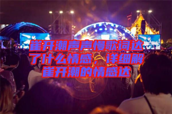 崔開潮聲聲慢歌詞達(dá)了什么情感，詳細(xì)解崔開潮的情感達(dá)