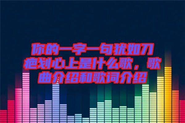 你的一字一句猶如刀疤劃心上是什么歌，歌曲介紹和歌詞介紹