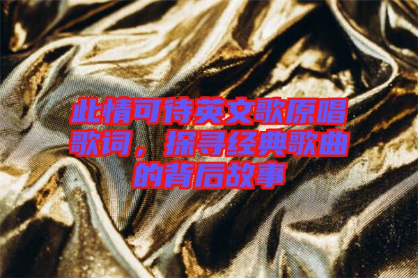 此情可待英文歌原唱歌詞，探尋經(jīng)典歌曲的背后故事