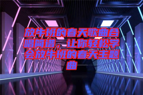放牛班的春天歌曲合唱簡譜，讓你輕松學(xué)會放牛班的春天主題曲