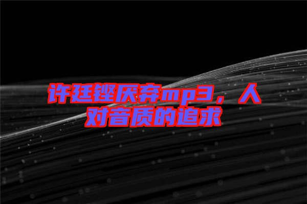 許廷鏗厭棄mp3，人對(duì)音質(zhì)的追求