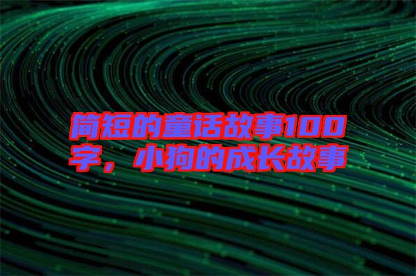 簡短的童話故事100字，小狗的成長故事