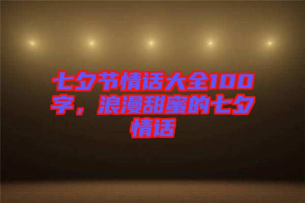 七夕節(jié)情話大全100字，浪漫甜蜜的七夕情話