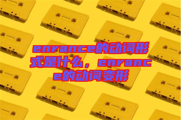 enrance的動詞形式是什么，enrance的動詞變形