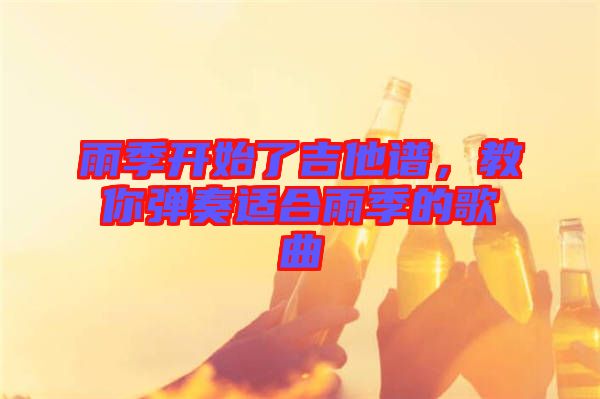 雨季開始了吉他譜，教你彈奏適合雨季的歌曲