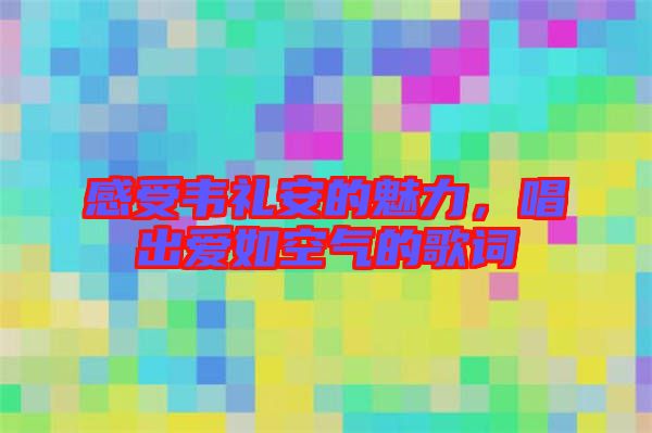 感受韋禮安的魅力，唱出愛如空氣的歌詞