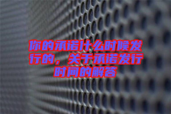 你的承諾什么時候發(fā)行的，關(guān)于承諾發(fā)行時間的解答