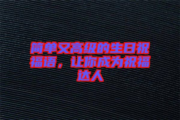 簡(jiǎn)單又高級(jí)的生日祝福語(yǔ)，讓你成為祝福達(dá)人