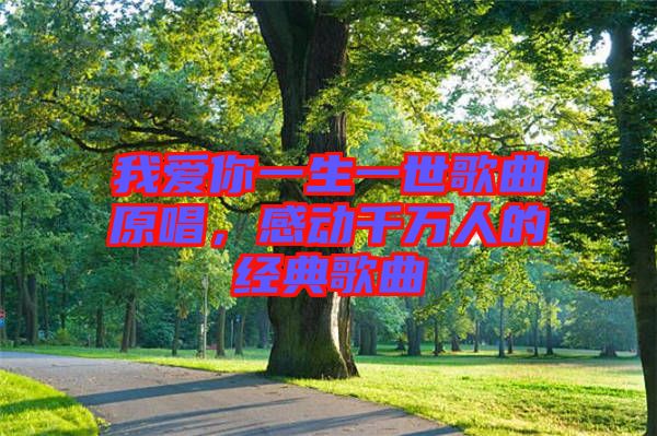 我愛(ài)你一生一世歌曲原唱，感動(dòng)千萬(wàn)人的經(jīng)典歌曲