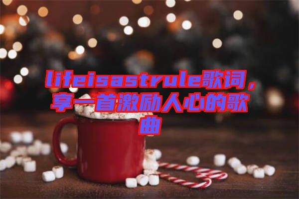 lifeisastrule歌詞，享一首激勵(lì)人心的歌曲