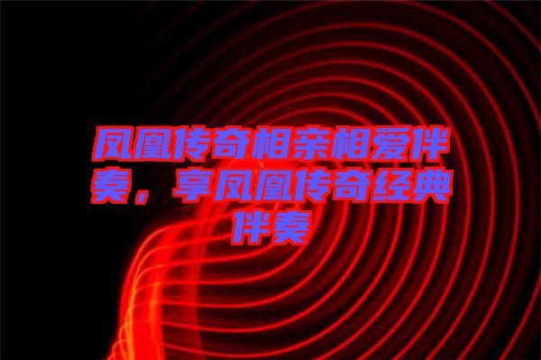 鳳凰傳奇相親相愛(ài)伴奏，享鳳凰傳奇經(jīng)典伴奏