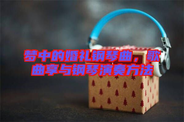 夢(mèng)中的婚禮鋼琴曲，歌曲享與鋼琴演奏方法