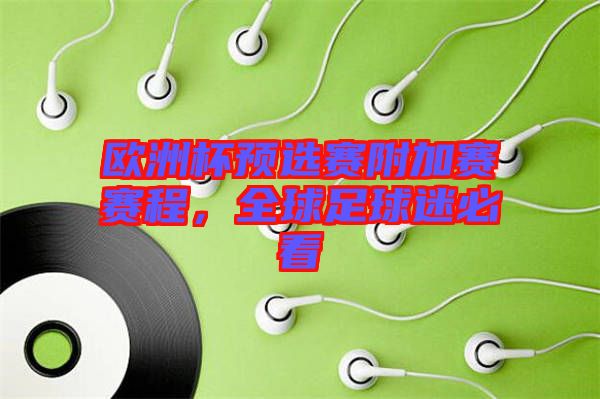 歐洲杯預(yù)選賽附加賽賽程，全球足球迷必看