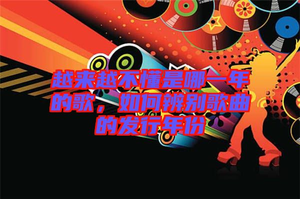 越來(lái)越不懂是哪一年的歌，如何辨別歌曲的發(fā)行年份