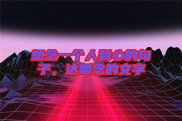 想念一個人到心的句子，達(dá)思念的文字