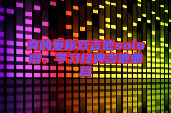 真的愛你雙吉他solo譜，學(xué)習(xí)經(jīng)典吉他曲目