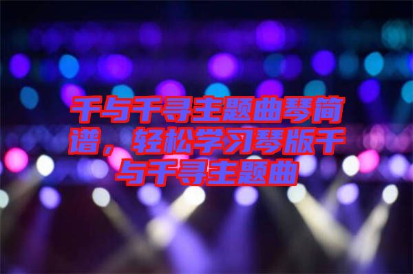 千與千尋主題曲琴簡(jiǎn)譜，輕松學(xué)習(xí)琴版千與千尋主題曲