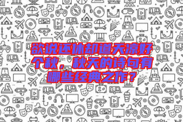 欲說還休卻道天涼好個秋，秋天的詩句有哪些經(jīng)典之作？