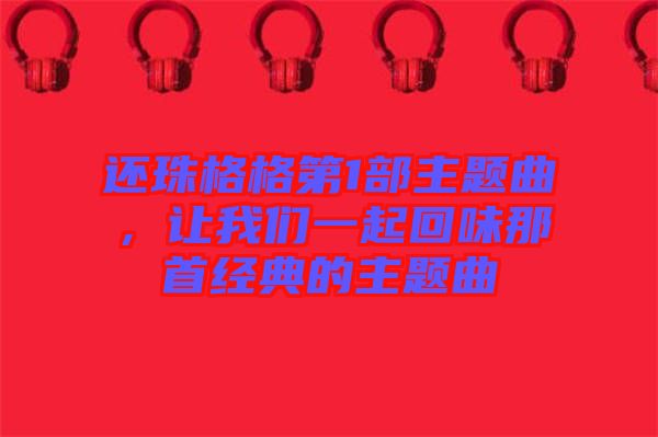 還珠格格第1部主題曲，讓我們一起回味那首經(jīng)典的主題曲